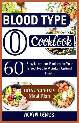 Blood Type O Cookbook: 60 Easy Nutritious Recipes for Your Blood Type to Maintain Optimal Health by Lewis, Alvin