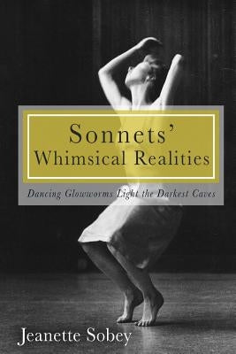 Sonnets' Whimsical Realities: Dancing Glowworms light the Darkest Caves by Sobey, Jeanette