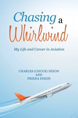 Chasing a Whirlwind: My Life and Career in Aviation by Dixon, Charles