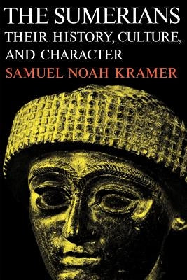 The Sumerians: Their History, Culture, and Character by Kramer, Samuel Noah