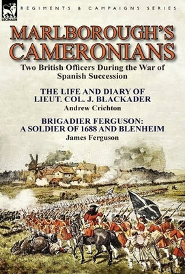 Marlborough's Cameronians: Two British Officers During the War of Spanish Succession-The Life and Diary of Lieut. Col. J. Blackader by Andrew Crichton by Crichton, Andrew