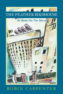 The Feather Birdhouse: Or Birds On The Move by Carpenter, Robin
