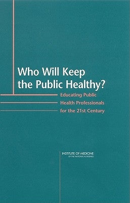 Who Will Keep the Public Healthy?: Educating Public Health Professionals for the 21st Century by Institute of Medicine