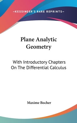 Plane Analytic Geometry: With Introductory Chapters On The Differential Calculus by Bocher, Maxime