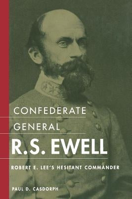 Confederate General R.S. Ewell: Robert E. Lee's Hesitant Commander by Casdorph, Paul D.
