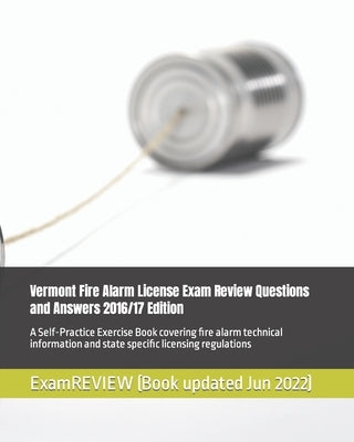 Vermont Fire Alarm License Exam Review Questions and Answers 2016/17 Edition: A Self-Practice Exercise Book covering fire alarm technical information by Examreview