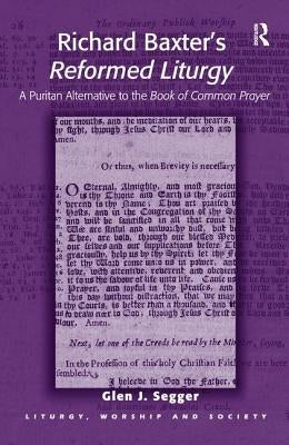 Richard Baxter's Reformed Liturgy: A Puritan Alternative to the Book of Common Prayer by Segger, Glen J.