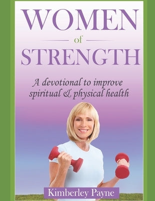 Women of Strength: A Devotional to Improve Spiritual and Physical Health by Payne, Kimberley