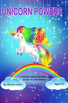 Unicorn Powers: A young girls affirmation guide to greatness by Smith, Gloria D.
