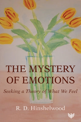 The Mystery of Emotions: Seeking a Theory of What We Feel by Hinshelwood, R. D.