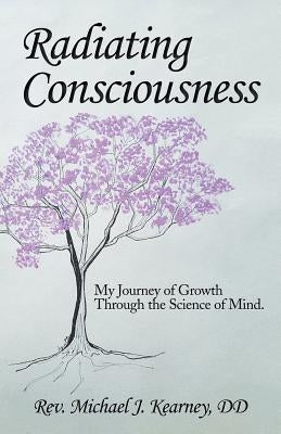 Radiating Consciousness: My Journey of Growth Through the Science of Mind. by Kearney DD, Michael J.