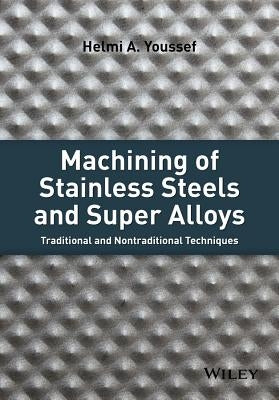 Machining of Stainless Steels and Super Alloys: Traditional and Nontraditional Techniques by Youssef, Helmi A.