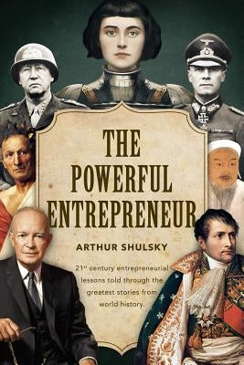 The Powerful Entrepreneur: 21st century entrepreneurial lessons told through the greatest stories from world history. by Shulsky, Arthur