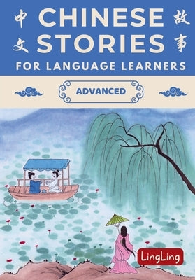 Chinese Stories for Language Learners: Advanced - A Bilingual Collection of Folktales, Idioms, Proverbs, Myths, Historical & Modern Stories by Ling, Ling