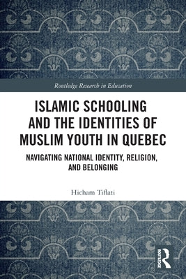 Islamic Schooling and the Identities of Muslim Youth in Quebec: Navigating National Identity, Religion, and Belonging by Tiflati, Hicham