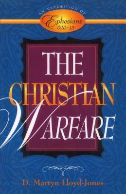 The Christian Warfare: An Exposition of Ephesians 6:10-13 by Lloyd-Jones, D. Martyn