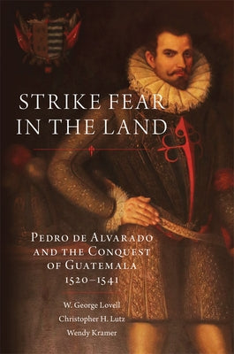 Strike Fear in the Land: Pedro de Alvarado and the Conquest of Guatemala, 1520-1541 Volume 279 by Lovell, W. George
