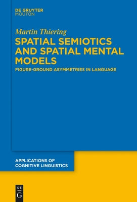 Spatial Semiotics and Spatial Mental Models: Figure-Ground Asymmetries in Language by Thiering, Martin