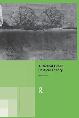 A Radical Green Political Theory by Carter, Alan