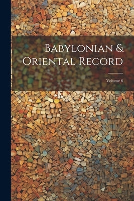 Babylonian & Oriental Record; Volume 6 by Anonymous