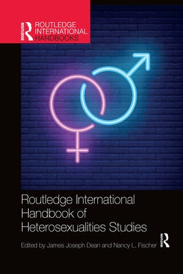 Routledge International Handbook of Heterosexualities Studies by Dean, James