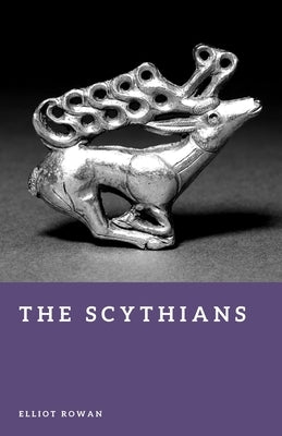 The Scythians: Nomads of the Eurasian Steppe by Rowan, Elliot