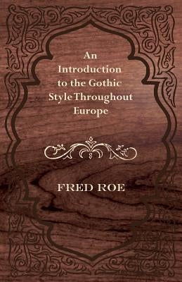 An Introduction to the Gothic Style Throughout Europe by Roe, Fred