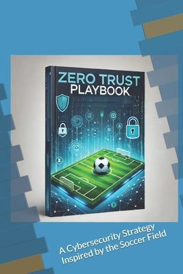 Zero Trust Playbook: A Cybersecurity Strategy Inspired by the Soccer Field by Yonga, Jerry