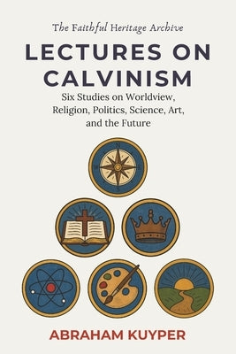 Lectures on Calvinism: Six Studies on Worldview, Religion, Politics, Science, Art, and the Future by Rinaudo, Daniel