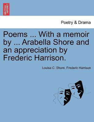 Poems ... with a Memoir by ... Arabella Shore and an Appreciation by Frederic Harrison. by Shore, Louisa C.