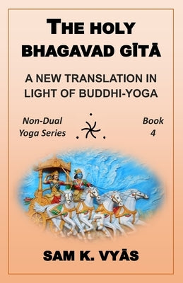 The Holy Bhagavad Gītā: A New Translation in Light of Buddhi-Yoga by Vyās, Sam K.