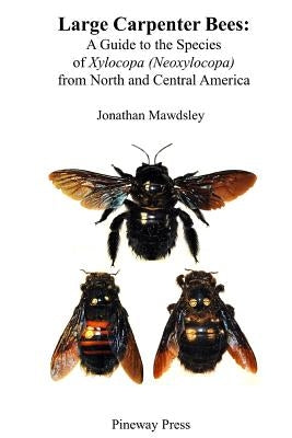 Large Carpenter Bees: A Guide to Species of Xylocopa (Neoxylocopa) from North and Central America by Mawdsley, Jonathan