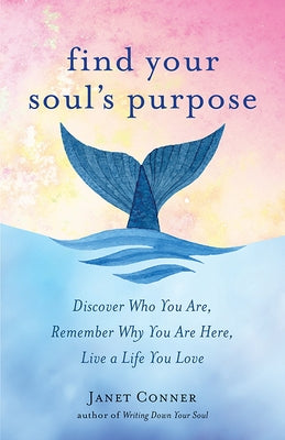 Find Your Soul's Purpose: Discover Who You Are, Remember Why You Are Here, Live a Life You Love (Find Your Purpose in Life) by Conner, Janet