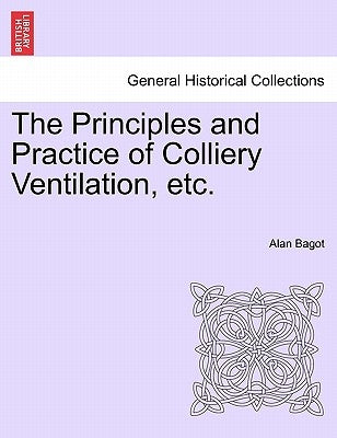 The Principles and Practice of Colliery Ventilation, Etc. by Bagot, Alan
