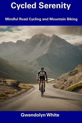 Cycled Serenity: Mindful Road Cycling and Mountain Biking by White, Gwendolyn