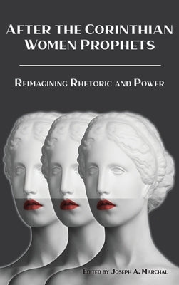 After the Corinthian Women Prophets: Reimagining Rhetoric and Power by Marchal, Joseph a.