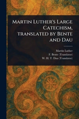 Martin Luther's Large Catechism, Translated by Bente and Dau by Luther, Martin