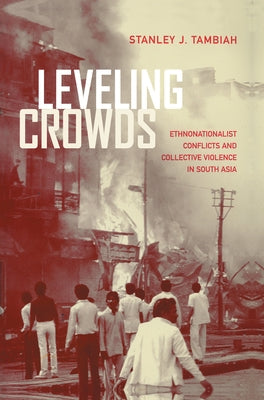 Leveling Crowds: Ethnonationalist Conflicts and Collective Violence in South Asia Volume 10 by Tambiah, Stanley J.