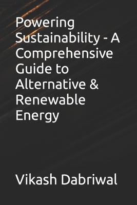 Powering Sustainability - A Comprehensive Guide to Alternative & Renewable Energy by Dabriwal, Vikash