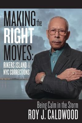 Making the Right Moves: Rikers Island & NYC Corrections: Being Calm in the Storm by Caldwood, Roy J.