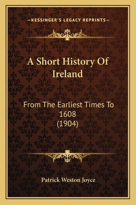 A Short History Of Ireland: From The Earliest Times To 1608 (1904) by Joyce, Patrick Weston