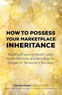 How to Possess your Marketplace Inheritance: Building Enduring Wealth using God's Methods and Avoiding the Danger of Temporary Success. by Omole, Charles