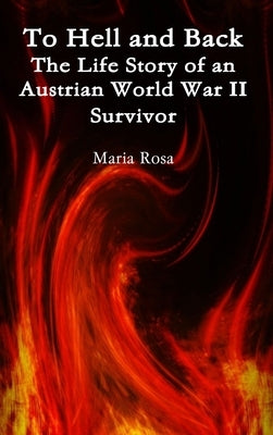 To Hell and Back: The Life Story of an Austrian World War II Survivor by Rosa, Maria