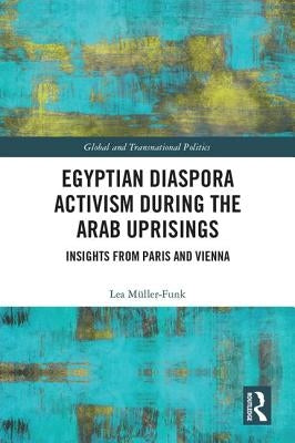 Egyptian Diaspora Activism During the Arab Uprisings: Insights from Paris and Vienna by Müller-Funk, Lea