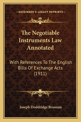 The Negotiable Instruments Law Annotated: With References To The English Bills Of Exchange Acts (1911) by Brannan, Joseph Doddridge