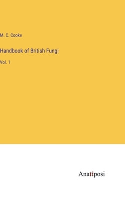 Handbook of British Fungi: Vol. 1 by Cooke, M. C.