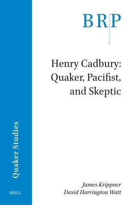 Henry Cadbury: Quaker, Pacifist, and Skeptic by Krippner, James