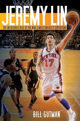 Jeremy Lin: The Incredible Rise of the Nba's Most Unlikely Superstar by Gutman, Bill
