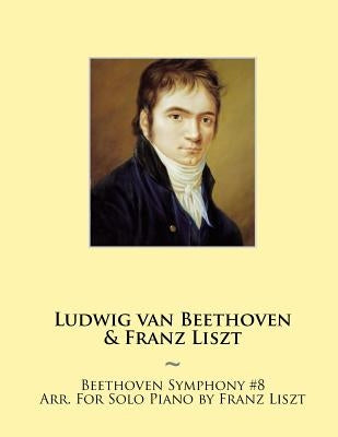 Beethoven Symphony #8 Arr. For Solo Piano by Franz Liszt by Beethoven, Ludwig Van