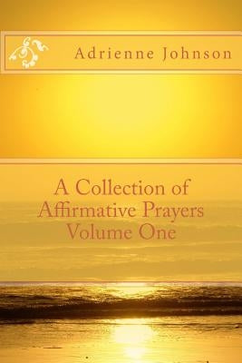 A Collection of Affirmative Prayers Volume One by Johnson, Adrienne